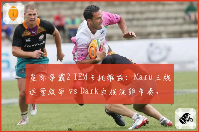 星际争霸2 IEM卡托维兹：Maru三线运营效率 vs Dark虫族注卵节奏，胜负手在前期骚扰