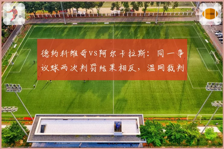 德约科维奇vs阿尔卡拉斯：同一争议球两次判罚结果相反，温网裁判组遭质疑