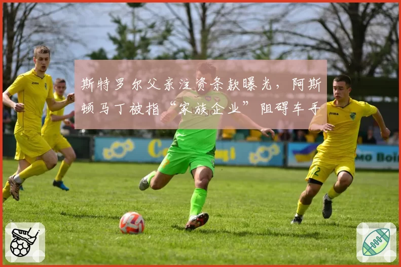 斯特罗尔父亲注资条款曝光，阿斯顿马丁被指“家族企业”阻碍车手流动