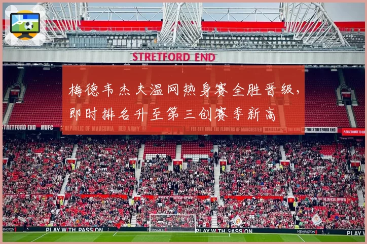 梅德韦杰夫温网热身赛全胜晋级，即时排名升至第三创赛季新高