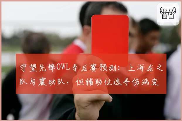 守望先锋OWL季后赛预测：上海龙之队与震动队，但辅助位选手伤病变数引讨论