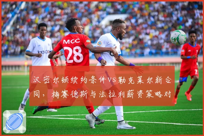 汉密尔顿续约条件vs勒克莱尔新合同，梅赛德斯与法拉利薪资策略对比