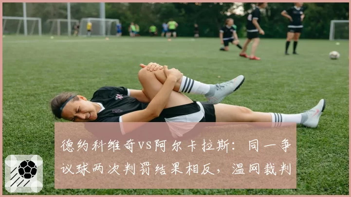 德约科维奇vs阿尔卡拉斯：同一争议球两次判罚结果相反，温网裁判组遭质疑