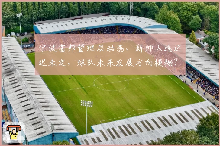 宁波富邦管理层动荡，新帅人选迟迟未定，球队未来发展方向模糊？