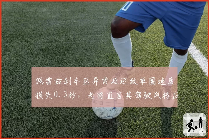 佩雷兹刹车区异常延迟致单圈速度损失0.3秒，老将直言其驾驶风格应受FIA调查