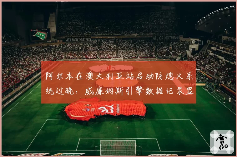 阿尔本在澳大利亚站启动防熄火系统过晚，威廉姆斯引擎数据记录显示转速跌落至4500转