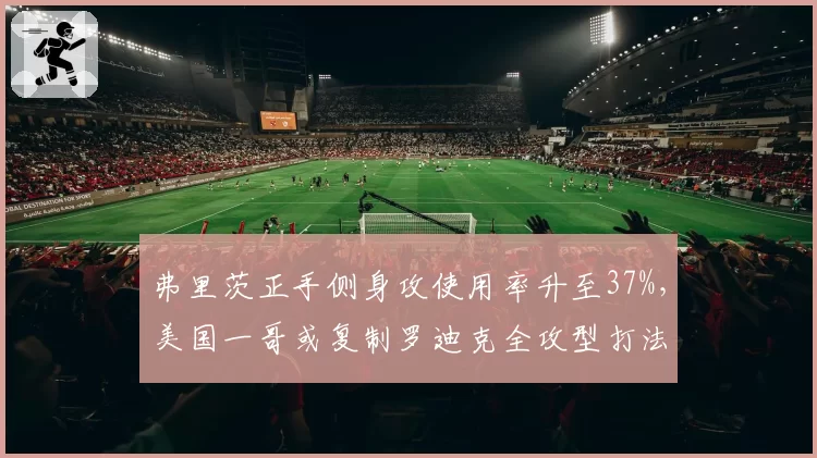 弗里茨正手侧身攻使用率升至37%，美国一哥或复制罗迪克全攻型打法