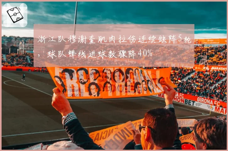 浙江队穆谢奎肌肉拉伤连续缺阵5轮，球队锋线进球数骤降40%