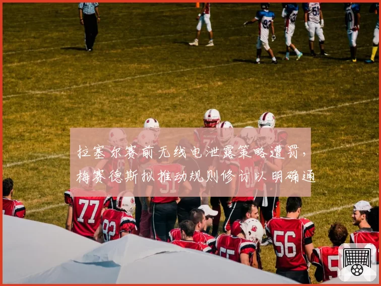 拉塞尔赛前无线电泄露策略遭罚,梅赛德斯拟推动规则修订以明确通讯边界