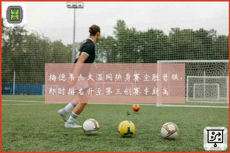 梅德韦杰夫温网热身赛全胜晋级，即时排名升至第三创赛季新高