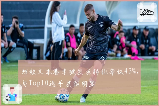 郑钦文本赛季破发点转化率仅43%，与Top10选手差距明显